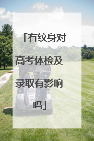 有纹身对高考体检及录取有影响吗