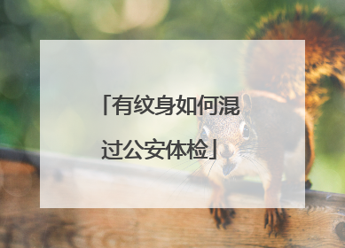 有纹身如何混过公安体检