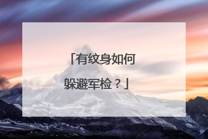 有纹身如何躲避军检？