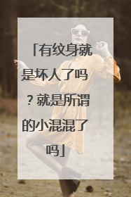 有纹身就是坏人了吗？就是所谓的小混混了吗