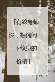 有纹身师没，想询问一下纹身的价格