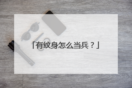 有纹身怎么当兵?