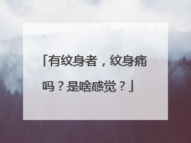 有纹身者，纹身痛吗？是啥感觉？