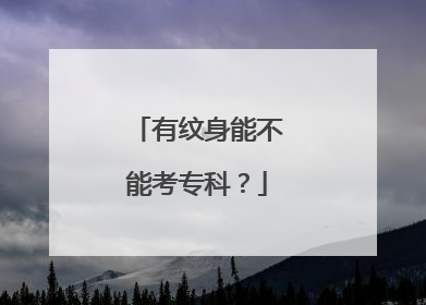 有纹身能不能考专科？