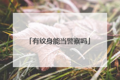 有纹身能当警察吗