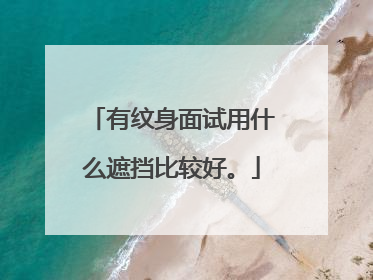 有纹身面试用什么遮挡比较好。