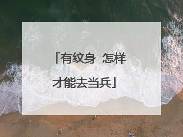 有纹身 怎样才能去当兵