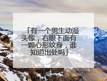 有一个男生动漫头像，右眼下面有一颗心形纹身，谁知道出处吗