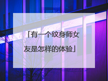 有一个纹身师女友是怎样的体验