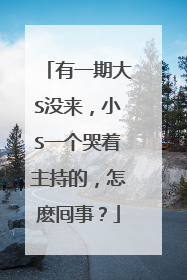 有一期大S没来，小S一个哭着主持的，怎麽囘事？
