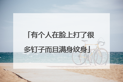 有个人在脸上打了很多钉子而且满身纹身