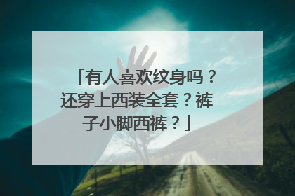 有人喜欢纹身吗？还穿上西装全套？裤子小脚西裤？