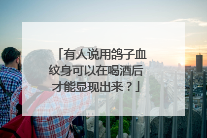 有人说用鸽子血纹身可以在喝酒后才能显现出来?