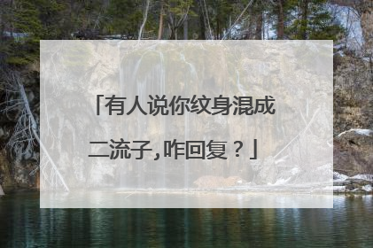 有人说你纹身混成二流子,咋回复?