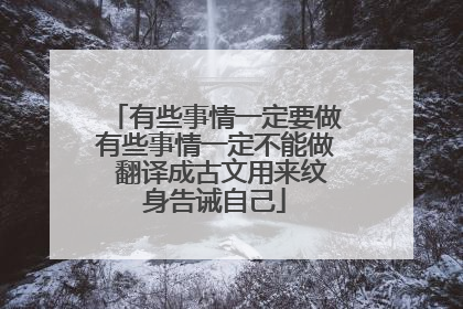 有些事情一定要做有些事情一定不能做 翻译成古文用来纹身告诫自己