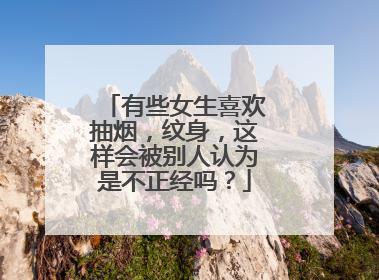 有些女生喜欢抽烟，纹身，这样会被别人认为是不正经吗？