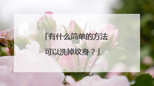 有什么简单的方法可以洗掉纹身?