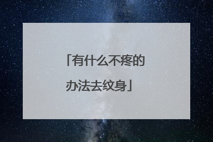 有什么不疼的办法去纹身