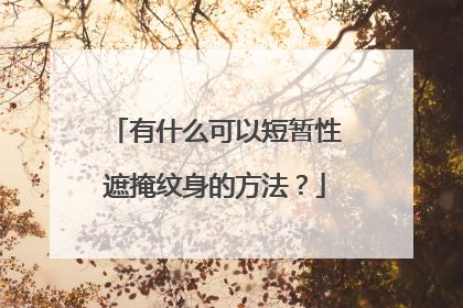 有什么可以短暂性遮掩纹身的方法?