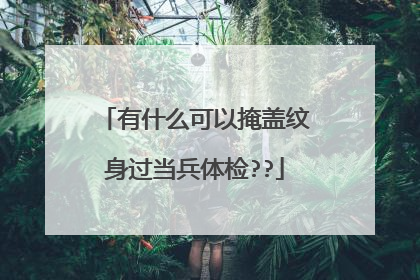 有什么可以掩盖纹身过当兵体检??