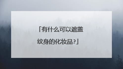有什么可以遮盖纹身的化妆品?