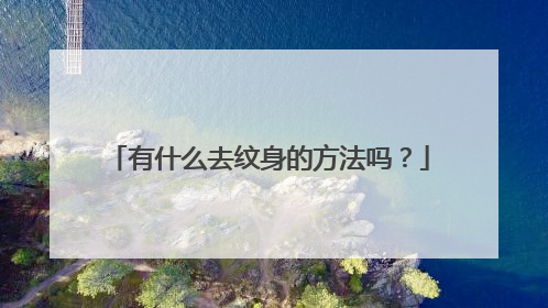 有什么去纹身的方法吗？