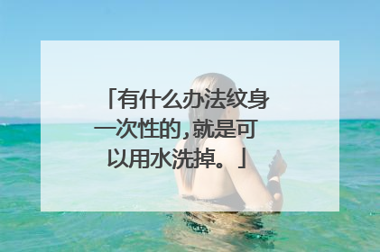 有什么办法纹身一次性的,就是可以用水洗掉。