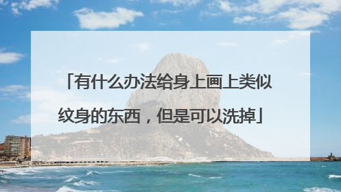 有什么办法给身上画上类似纹身的东西，但是可以洗掉