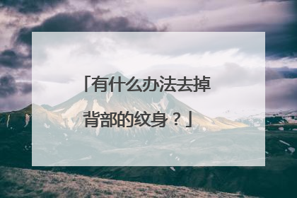 有什么办法去掉背部的纹身？