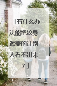有什么办法能把纹身遮盖的让别人看不出来？