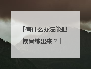 有什么办法能把锁骨练出来？