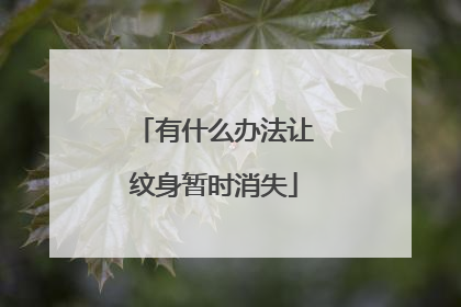 有什么办法让纹身暂时消失