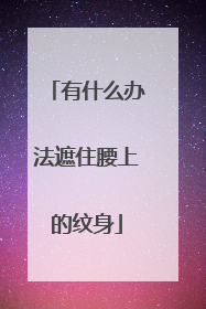 有什么办法遮住腰上的纹身