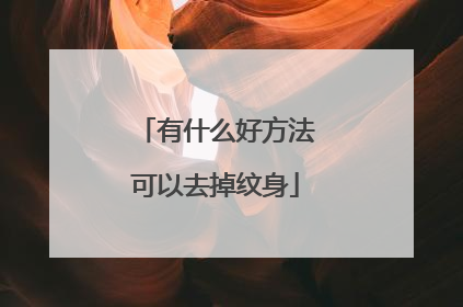 有什么好方法可以去掉纹身
