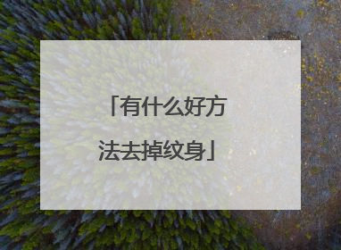 有什么好方法去掉纹身