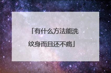 有什么方法能洗纹身而且还不痛