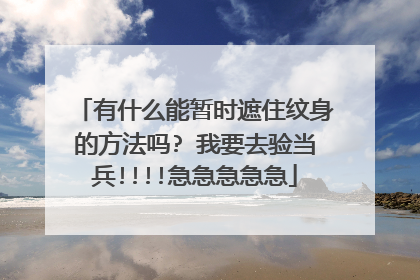 有什么能暂时遮住纹身的方法吗? 我要去验当兵!!!!急急急急急