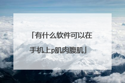 有什么软件可以在手机上p肌肉腹肌