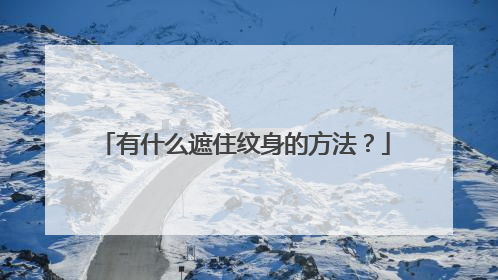 有什么遮住纹身的方法?