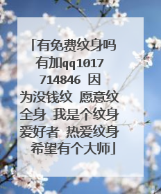 有免费纹身吗 有加qq1017714846 因为没钱纹 愿意纹全身 我是个纹身爱好者 热爱纹身 希望有个大师