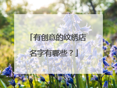 有创意的纹绣店名字有哪些？