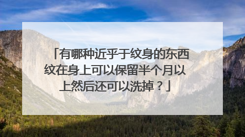 有哪种近乎于纹身的东西纹在身上可以保留半个月以上然后还可以洗掉？