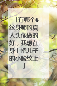 有哪个#纹身师的真人头像做的好，我想在身上把儿子的小脸纹上
