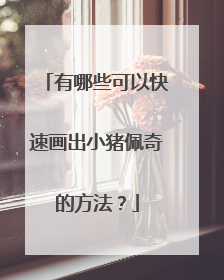 有哪些可以快速画出小猪佩奇的方法？