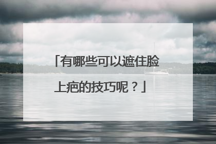 有哪些可以遮住脸上疤的技巧呢?