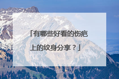 有哪些好看的伤疤上的纹身分享？