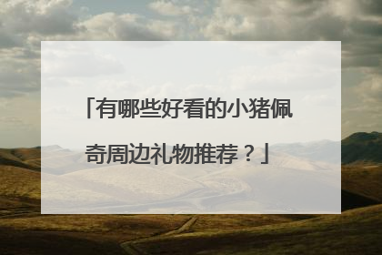有哪些好看的小猪佩奇周边礼物推荐？