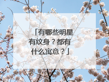 有哪些明星有纹身？都有什么寓意？