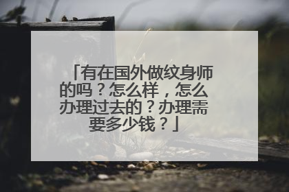 有在国外做纹身师的吗？怎么样，怎么办理过去的？办理需要多少钱？