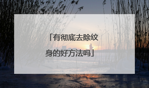 有彻底去除纹身的好方法吗